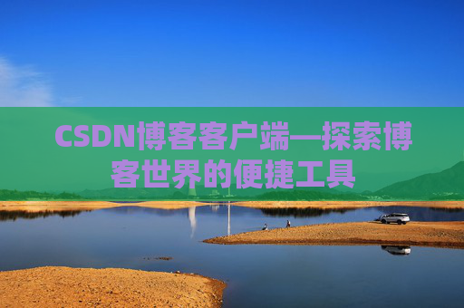 CSDN博客客户端—探索博客世界的便捷工具