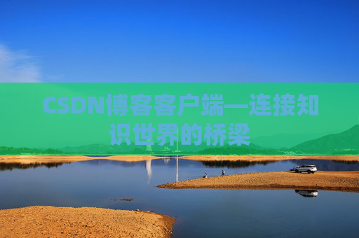 CSDN博客客户端—连接知识世界的桥梁