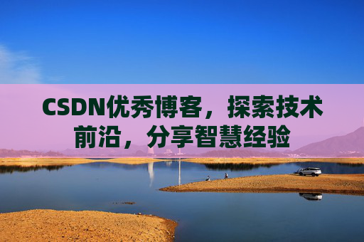 CSDN优秀博客，探索技术前沿，分享智慧经验