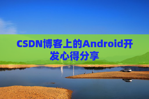 CSDN博客上的Android开发心得分享